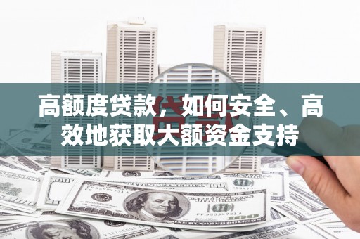 柳林高额度贷款，如何安全、高效地获取大额资金支持