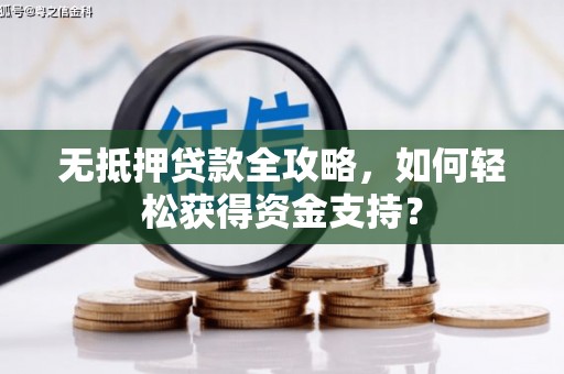 柳林无抵押贷款全攻略，如何轻松获得资金支持？