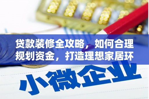 柳林贷款装修全攻略，如何合理规划资金，打造理想家居环境