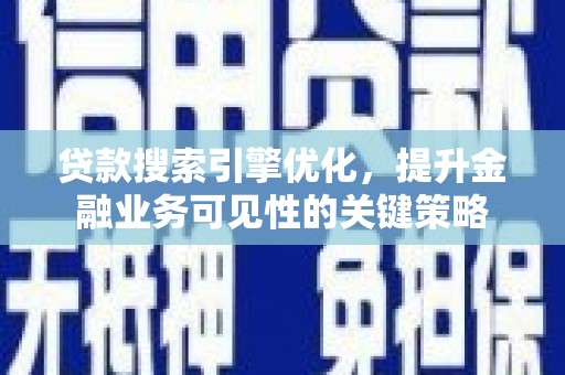 柳林贷款搜索引擎优化，提升金融业务可见性的关键策略