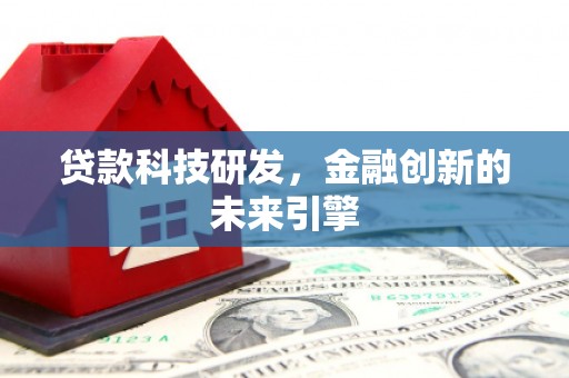 柳林贷款科技研发，金融创新的未来引擎