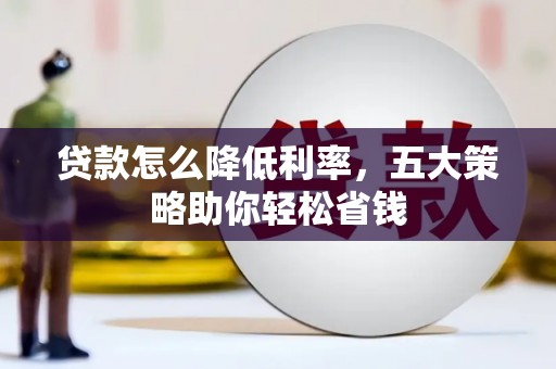 柳林贷款怎么降低利率，五大策略助你轻松省钱