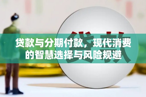 柳林贷款与分期付款，现代消费的智慧选择与风险规避