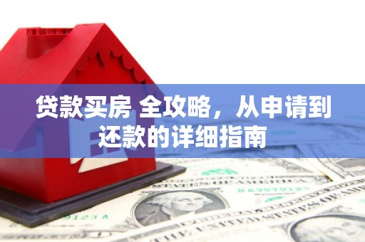 柳林贷款买房 全攻略，从申请到还款的详细指南