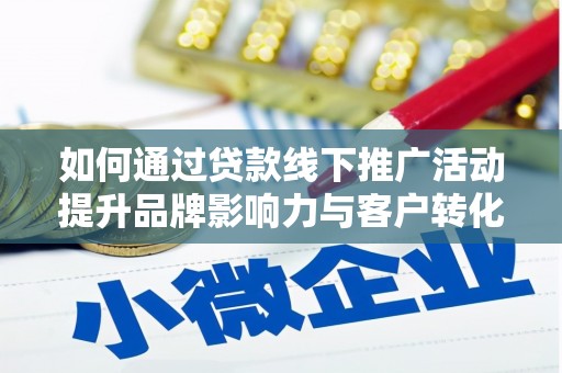 柳林如何通过贷款线下推广活动提升品牌影响力与客户转化率