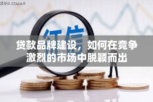 柳林贷款品牌建设，如何在竞争激烈的市场中脱颖而出