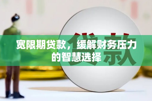 柳林宽限期贷款，缓解财务压力的智慧选择
