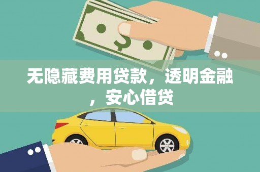 柳林无隐藏费用贷款，透明金融，安心借贷