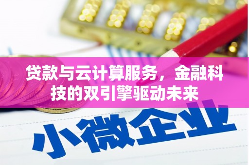 柳林贷款与云计算服务，金融科技的双引擎驱动未来