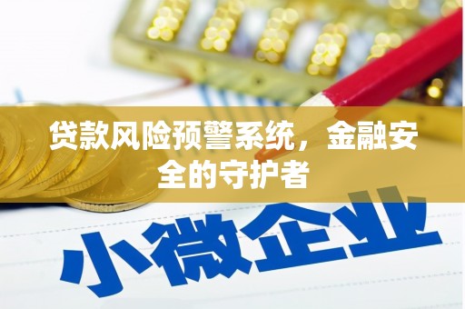 柳林贷款风险预警系统，金融安全的守护者