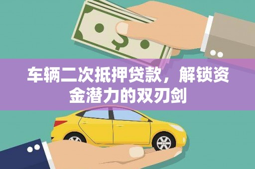 柳林车辆二次抵押贷款，解锁资金潜力的双刃剑