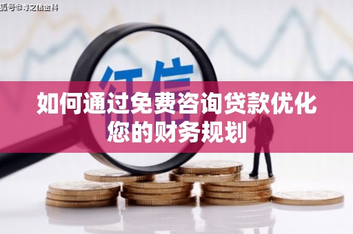 柳林如何通过免费咨询贷款优化您的财务规划