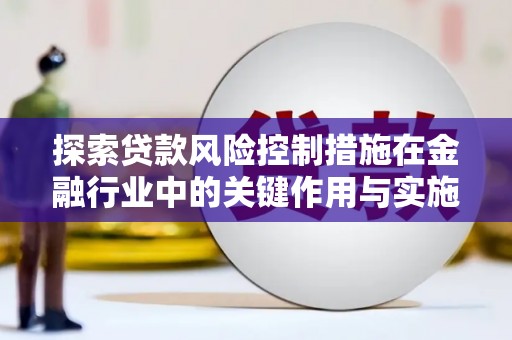柳林探索贷款风险控制措施在金融行业中的关键作用与实施策略