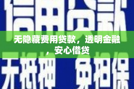 柳林无隐藏费用贷款，透明金融，安心借贷