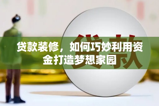 柳林贷款装修，如何巧妙利用资金打造梦想家园