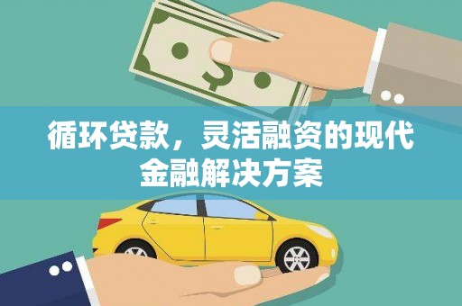 柳林循环贷款，灵活融资的现代金融解决方案