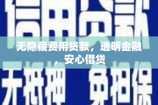 柳林无隐藏费用贷款，透明金融，安心借贷