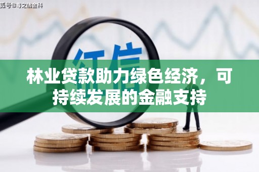 柳林林业贷款助力绿色经济，可持续发展的金融支持