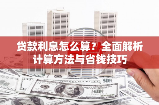 柳林贷款利息怎么算？全面解析计算方法与省钱技巧