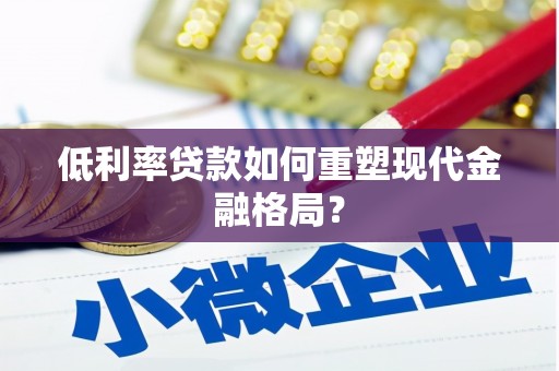 柳林低利率贷款如何重塑现代金融格局？