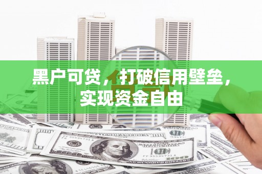 柳林黑户可贷，打破信用壁垒，实现资金自由