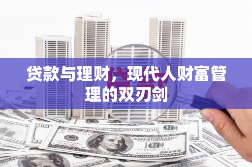 柳林贷款与理财，现代人财富管理的双刃剑