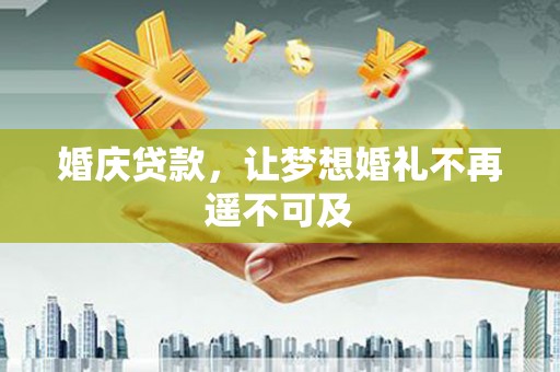 柳林婚庆贷款，让梦想婚礼不再遥不可及