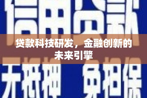 柳林贷款科技研发，金融创新的未来引擎