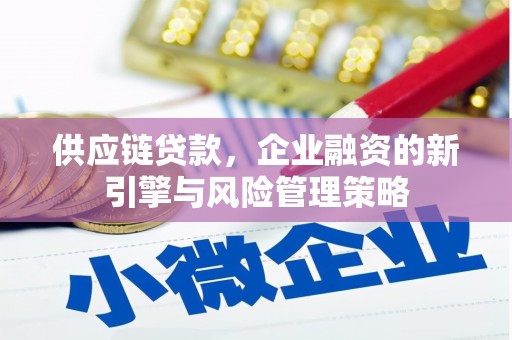 柳林供应链贷款，企业融资的新引擎与风险管理策略