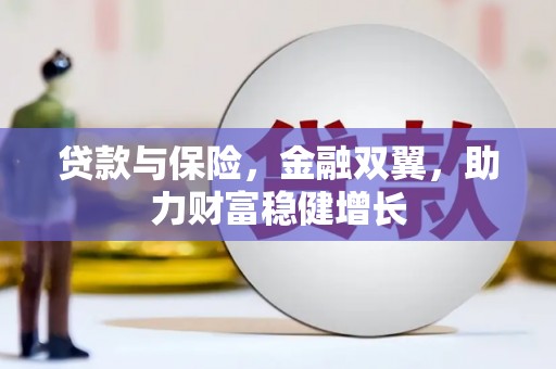 柳林贷款与保险，金融双翼，助力财富稳健增长