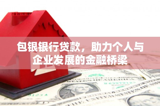 柳林包银银行贷款，助力个人与企业发展的金融桥梁