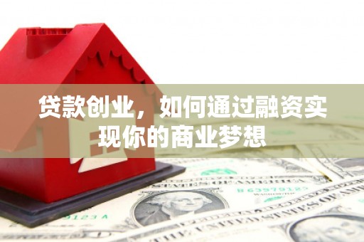 柳林贷款创业，如何通过融资实现你的商业梦想