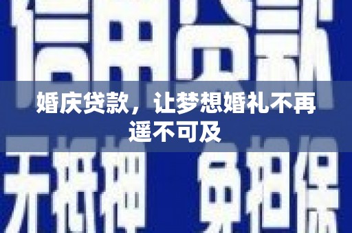 柳林婚庆贷款，让梦想婚礼不再遥不可及