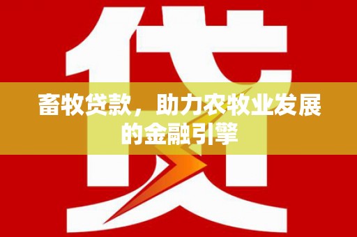 柳林畜牧贷款，助力农牧业发展的金融引擎