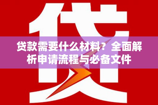 柳林贷款需要什么材料？全面解析申请流程与必备文件