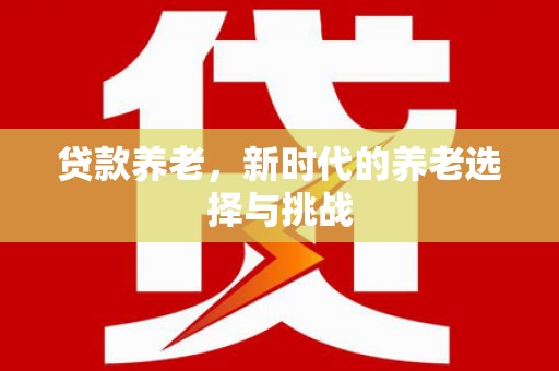 柳林贷款养老，新时代的养老选择与挑战