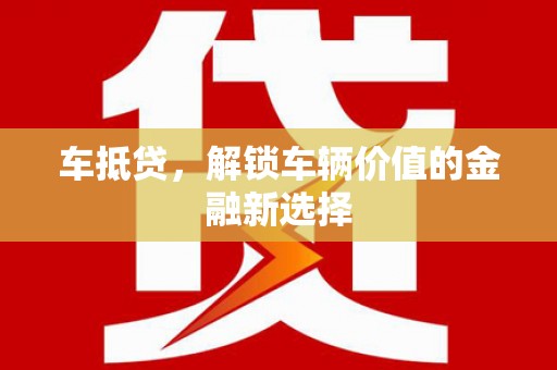柳林车抵贷，解锁车辆价值的金融新选择