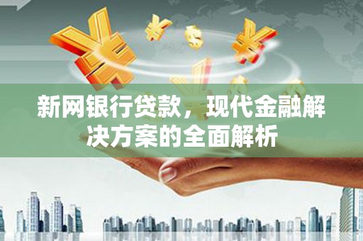 柳林新网银行贷款，现代金融解决方案的全面解析