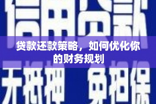 柳林贷款还款策略，如何优化你的财务规划