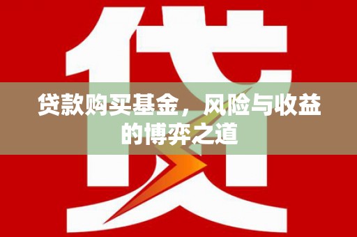 柳林贷款购买基金，风险与收益的博弈之道