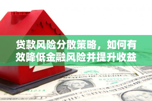 柳林贷款风险分散策略，如何有效降低金融风险并提升收益