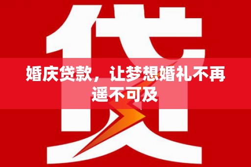 柳林婚庆贷款，让梦想婚礼不再遥不可及