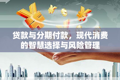 柳林贷款与分期付款，现代消费的智慧选择与风险管理