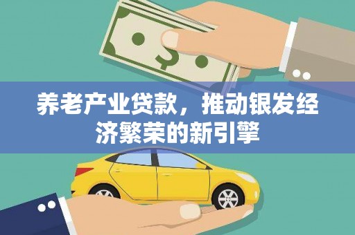 柳林养老产业贷款，推动银发经济繁荣的新引擎