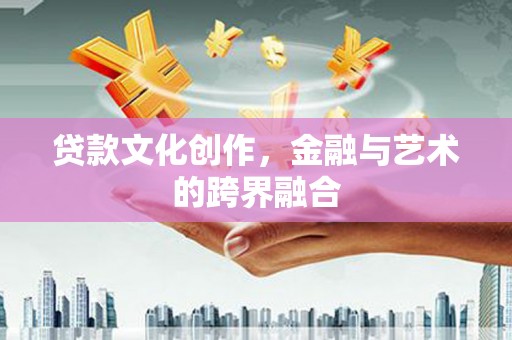 柳林贷款文化创作，金融与艺术的跨界融合
