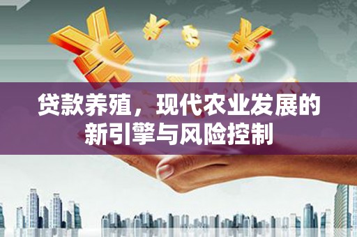柳林贷款养殖，现代农业发展的新引擎与风险控制