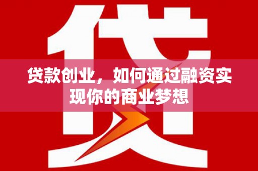 柳林贷款创业，如何通过融资实现你的商业梦想
