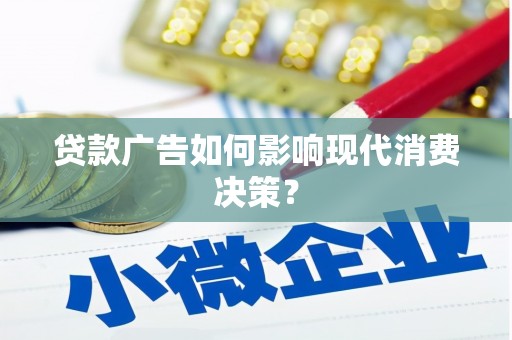 柳林贷款广告如何影响现代消费决策？