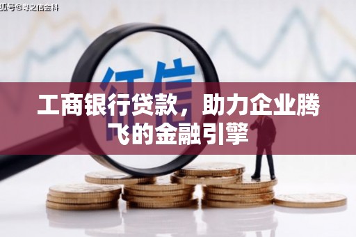 柳林工商银行贷款，助力企业腾飞的金融引擎