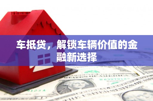 柳林车抵贷，解锁车辆价值的金融新选择